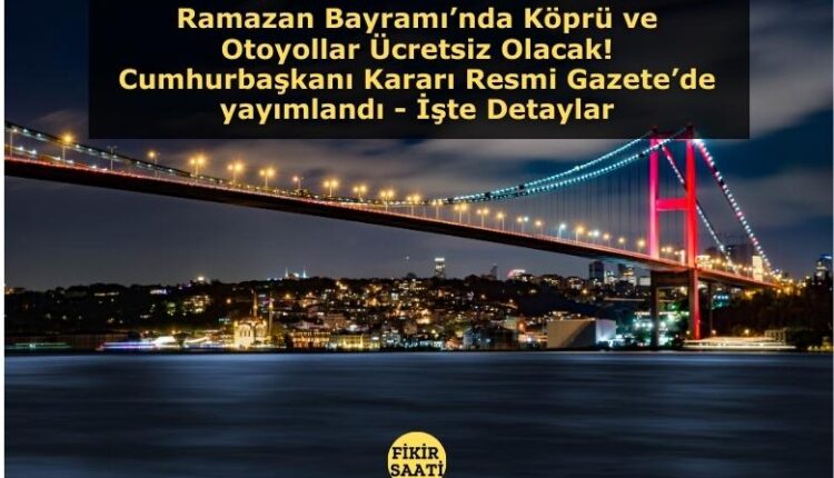 Ramazan Bayramı’nda Köprü ve Otoyollar Ücretsiz Olacak! Cumhurbaşkanı Kararı Resmi Gazete’de yayımlandı - İşte Detaylar