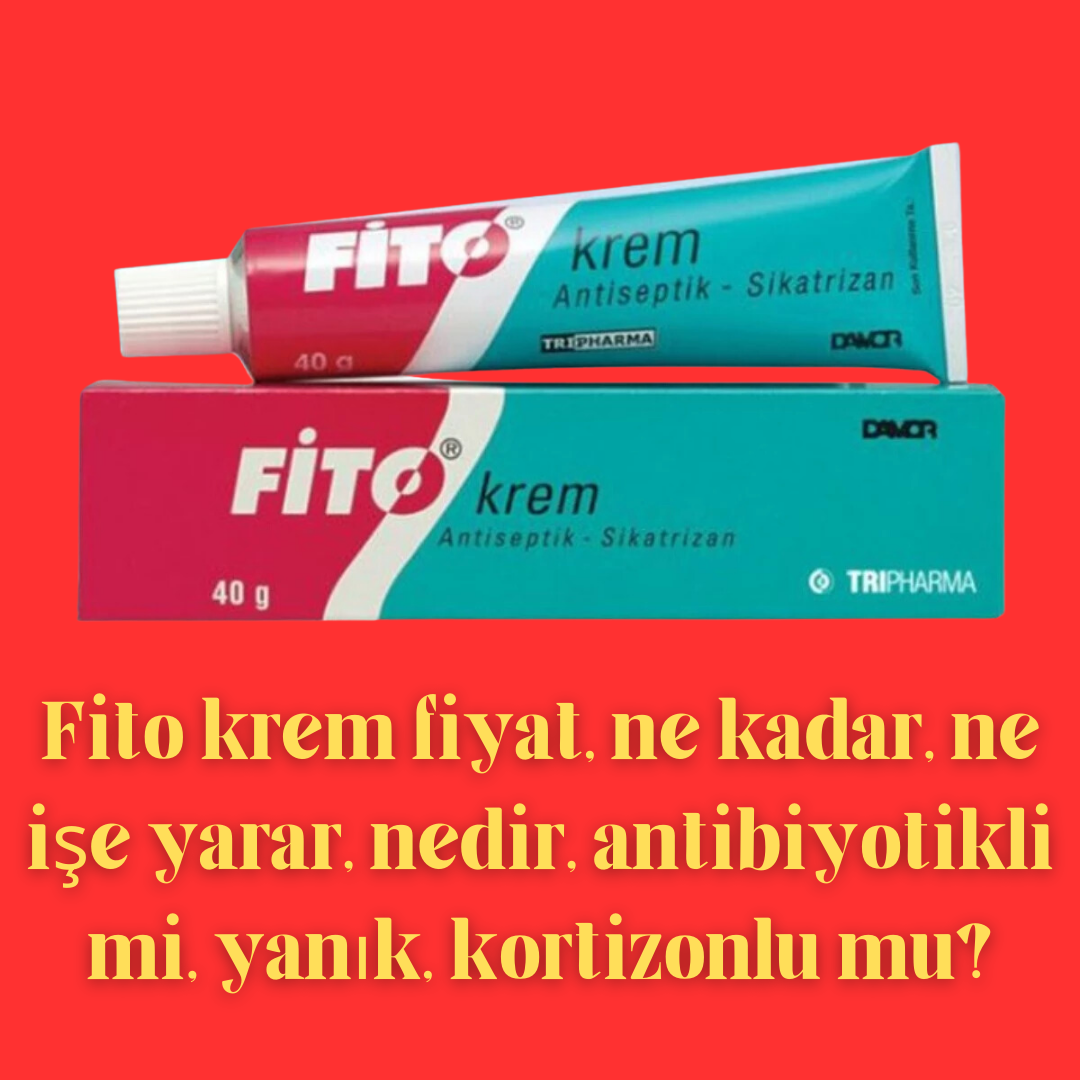 Fito krem fiyat, ne kadar, ne işe yarar, nedir, antibiyotikli mi, yanık, kortizonlu mu